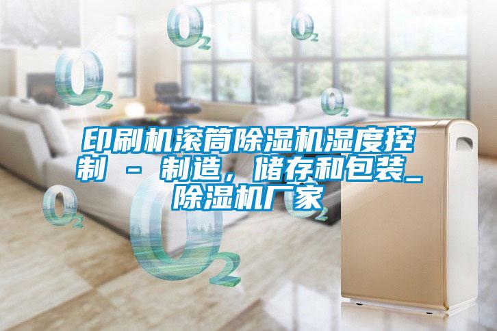 印刷机滚筒草莓视频APP在线观看湿度控制 - 制造，储存和包装_草莓视频APP在线观看厂家