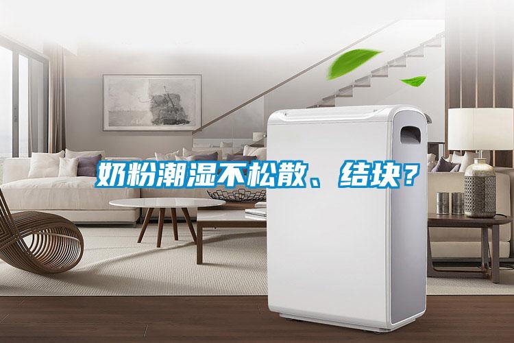 奶粉潮湿不松散、结块？