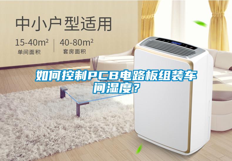 如何控制PCB电路板组装车间湿度？