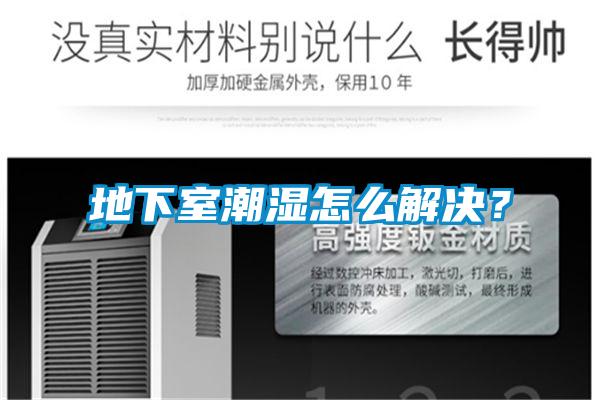 地下室潮湿怎么解决？