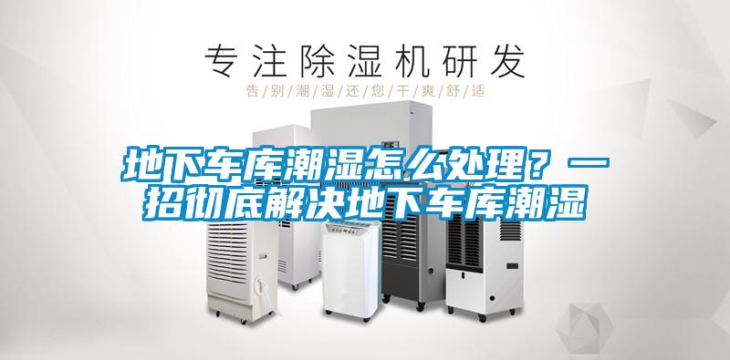 地下车库潮湿怎么处理？一招彻底解决地下车库潮湿