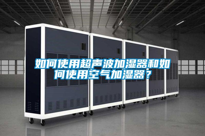 如何使用超声波加湿器和如何使用空气加湿器？