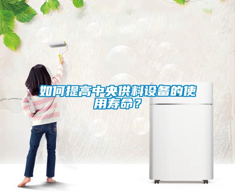 如何提高中央供料设备的使用寿命？
