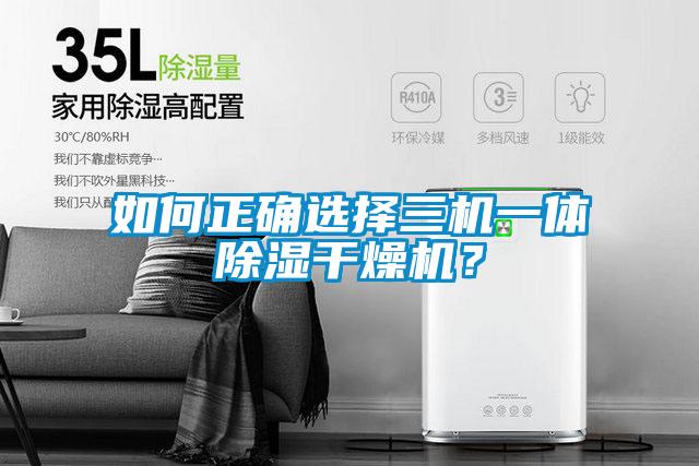 如何正确选择三机一体除湿干燥机？