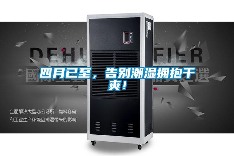 四月已至，告别潮湿拥抱干爽！