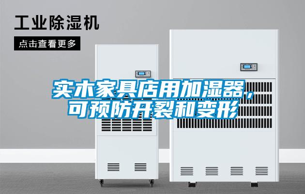 实木家具店用加湿器，可预防开裂和变形