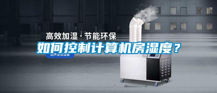 如何控制计算机房湿度？