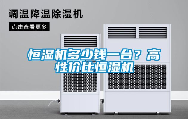 恒湿机多少钱一台？高性价比恒湿机