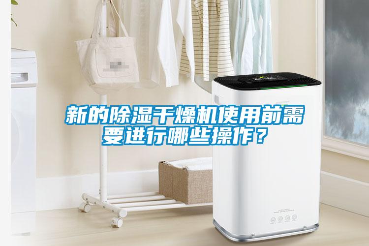 新的除湿干燥机使用前需要进行哪些操作？