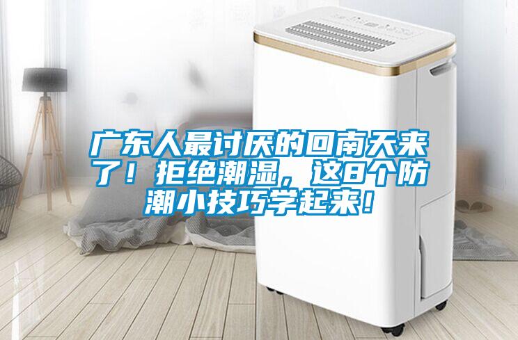广东人最讨厌的回南天来了！拒绝潮湿，这8个防潮小技巧学起来！