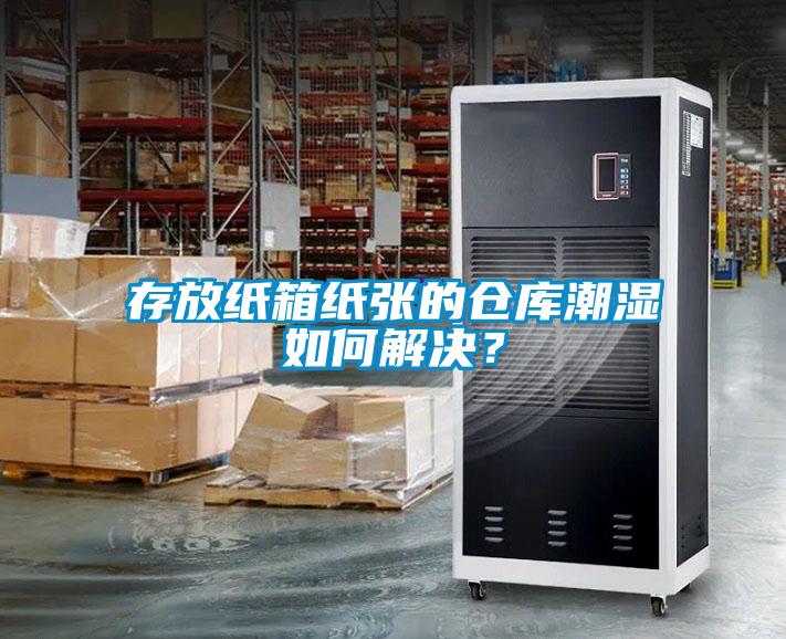 存放纸箱纸张的仓库潮湿如何解决？