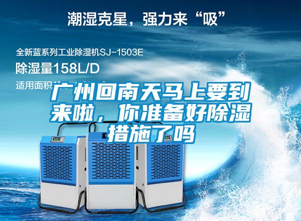 广州回南天马上要到来啦，你准备好除湿措施了吗