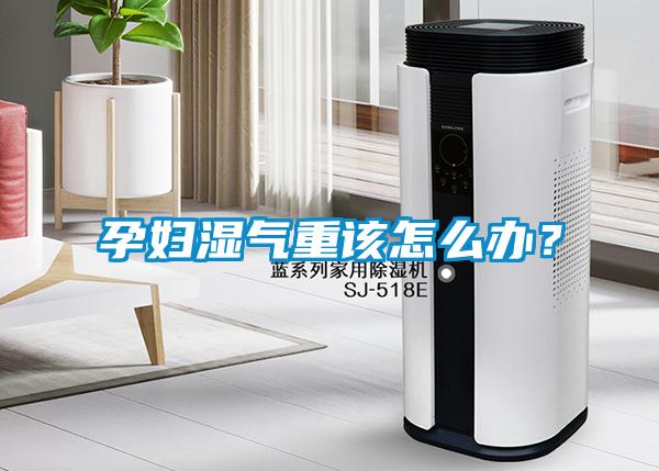 孕妇湿气重该怎么办？