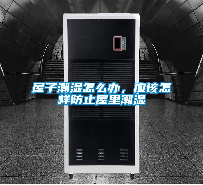 屋子潮湿怎么办，应该怎样防止屋里潮湿