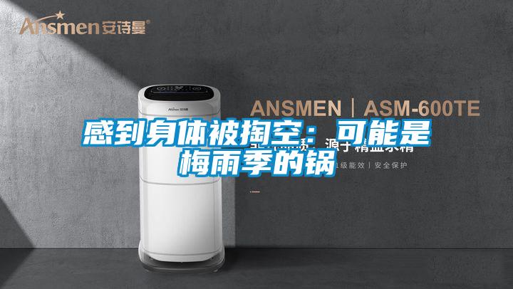感到身体被掏空：可能是梅雨季的锅