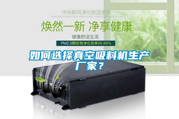 如何选择真空吸料机生产厂家？