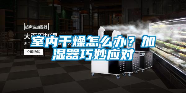 室内干燥怎么办？加湿器巧妙应对