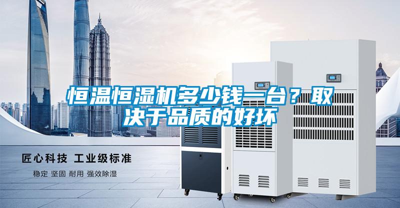 恒温恒湿机多少钱一台？取决于品质的好坏