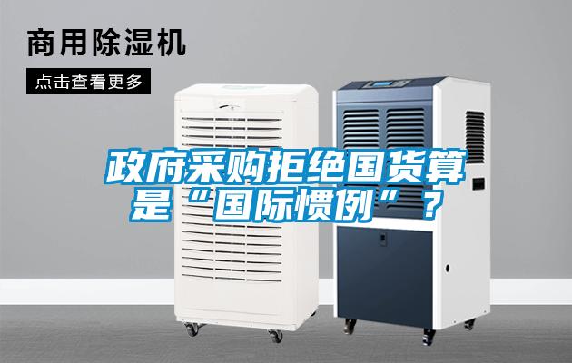 政府采购拒绝国货算是“国际惯例”？