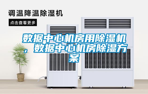 数据中心机房用草莓视频APP在线观看，数据中心机房除湿方案