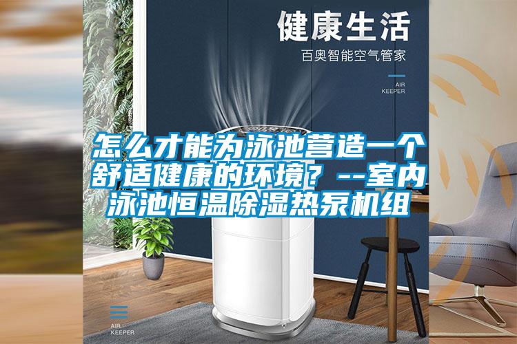 怎么才能为泳池营造一个舒适健康的环境？--室内泳池恒温除湿热泵机组