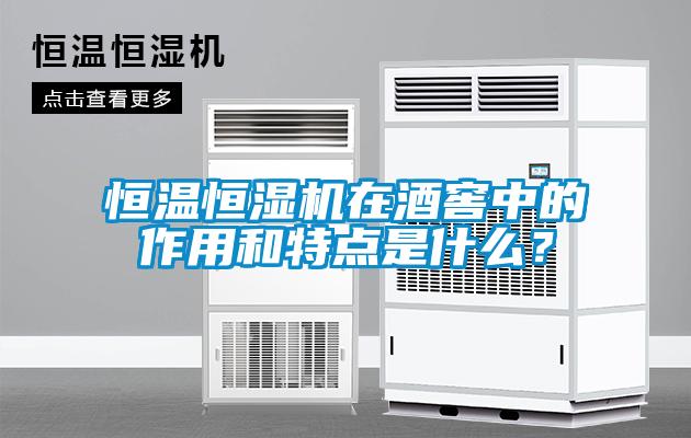 恒温恒湿机在酒窖中的作用和特点是什么？