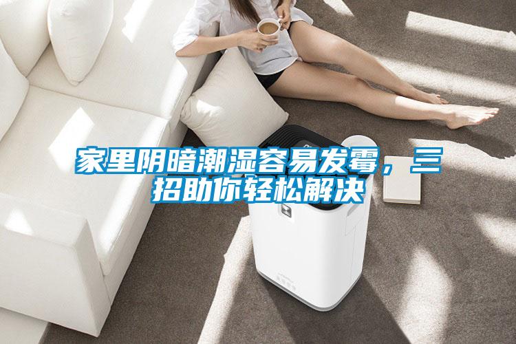 家里阴暗潮湿容易发霉，三招助你轻松解决