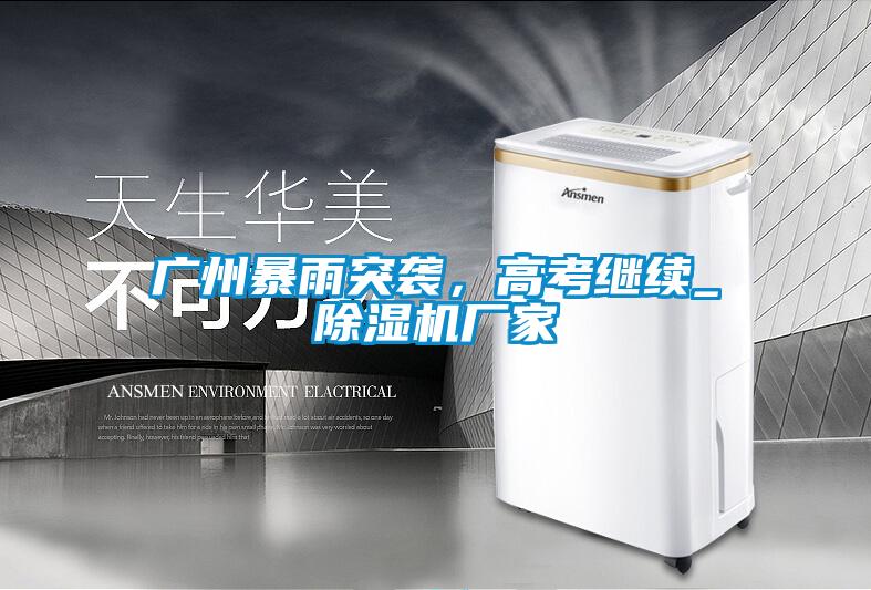 广州暴雨突袭，高考继续_草莓视频APP在线观看厂家