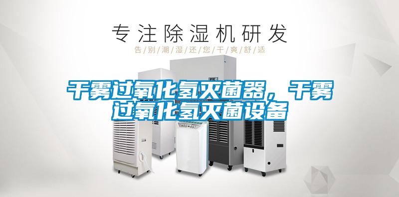干雾过氧化氢灭菌器，干雾过氧化氢灭菌设备
