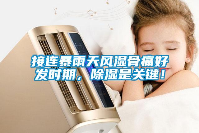 接连暴雨天风湿骨痛好发时期，除湿是关键！