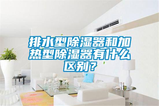 排水型除湿器和加热型除湿器有什么区别？