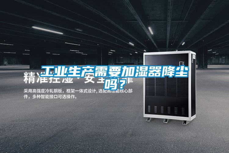 工业生产需要加湿器降尘吗？