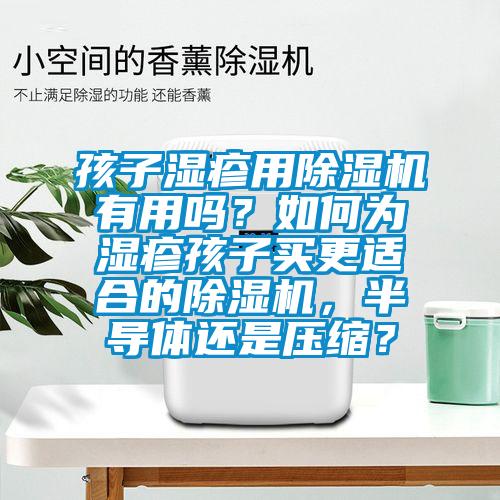 孩子湿疹用草莓视频APP在线观看有用吗？如何为湿疹孩子买更适合的草莓视频APP在线观看，半导体还是压缩？