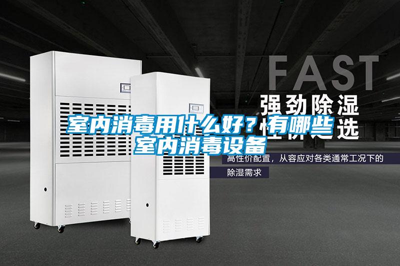 室内消毒用什么好？有哪些室内消毒设备
