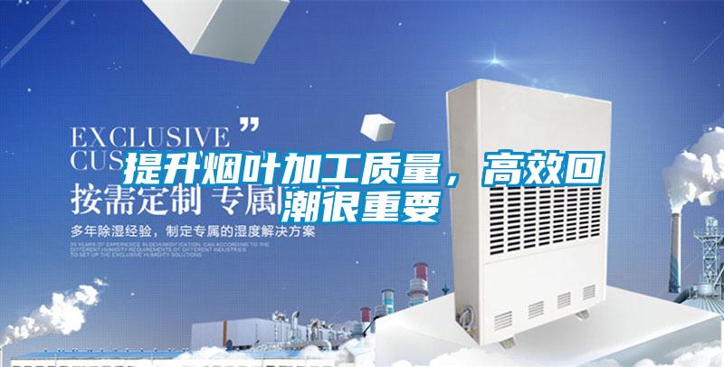 提升烟叶加工质量，高效回潮很重要