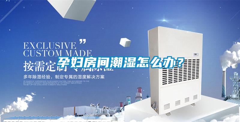 孕妇房间潮湿怎么办？