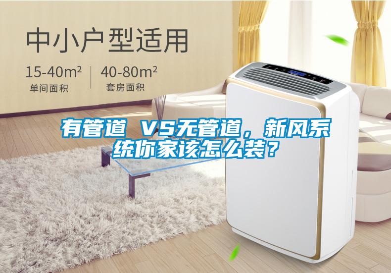 有管道 VS无管道，新风系统你家该怎么装？