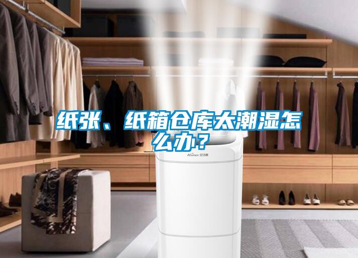 纸张、纸箱仓库太潮湿怎么办？