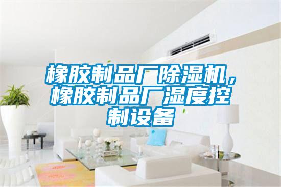 橡胶制品厂草莓视频APP在线观看，橡胶制品厂湿度控制设备