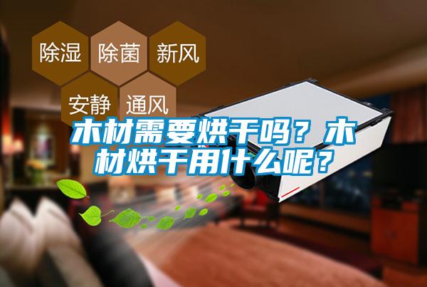 木材需要烘干吗？木材烘干用什么呢？