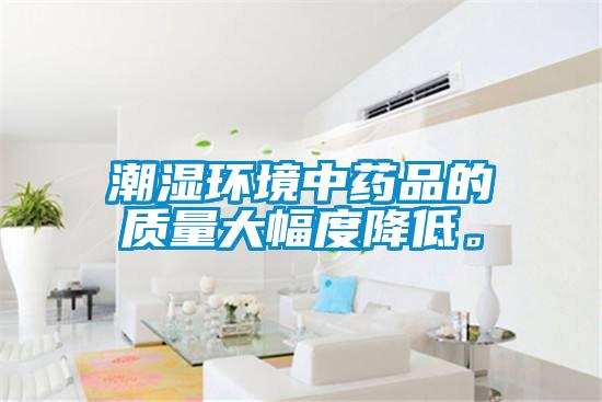 潮湿环境中药品的质量大幅度降低。