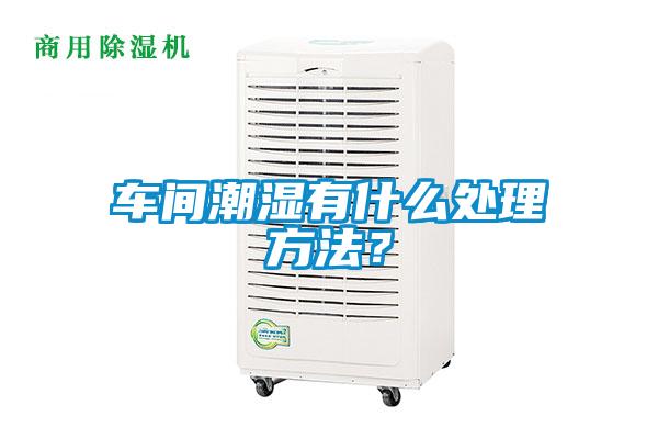 车间潮湿有什么处理方法？