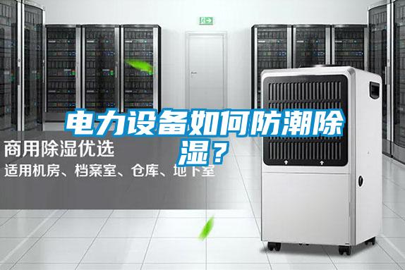电力设备如何防潮除湿？