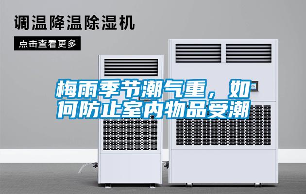 梅雨季节潮气重，如何防止室内物品受潮