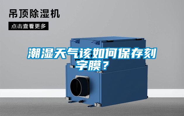 潮湿天气该如何保存刻字膜？