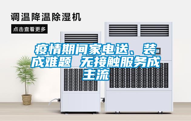 疫情期间家电送、装成难题 无接触服务成主流
