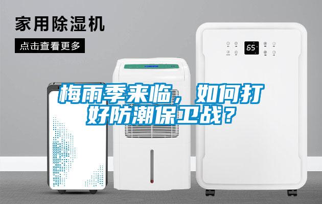 梅雨季来临，如何打好防潮保卫战？