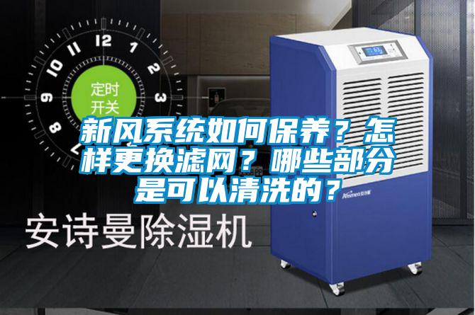 新风系统如何保养？怎样更换滤网？哪些部分是可以清洗的？