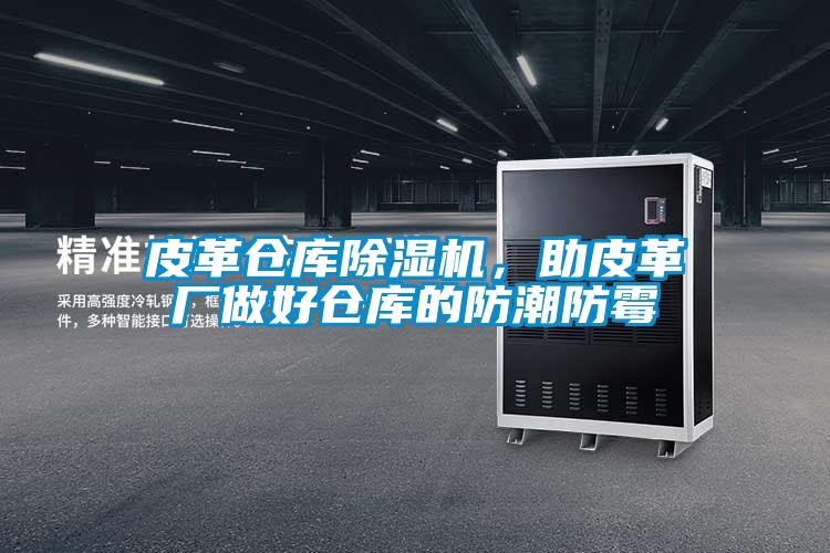 皮革仓库草莓视频APP在线观看，助皮革厂做好仓库的防潮防霉