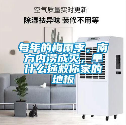 每年的梅雨季，南方内涝成灾，拿什么拯救你家的地板